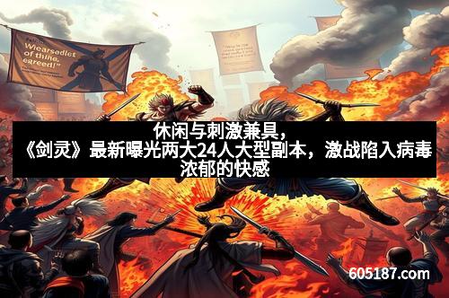 休闲与刺激兼具,《剑灵》最新曝光两大24人大型副本,激战陷入病毒浓郁的快感